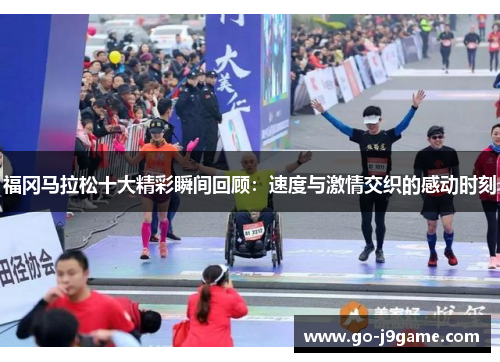 福冈马拉松十大精彩瞬间回顾：速度与激情交织的感动时刻