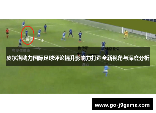 皮尔洛助力国际足球评论提升影响力打造全新视角与深度分析