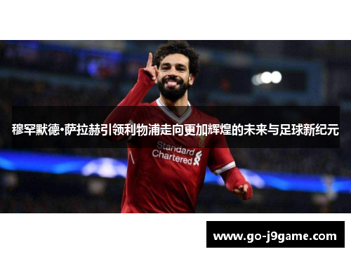 穆罕默德·萨拉赫引领利物浦走向更加辉煌的未来与足球新纪元