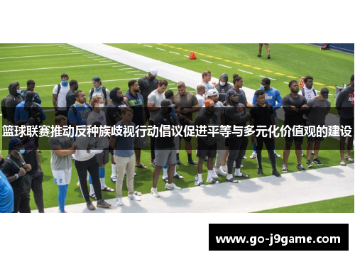 篮球联赛推动反种族歧视行动倡议促进平等与多元化价值观的建设
