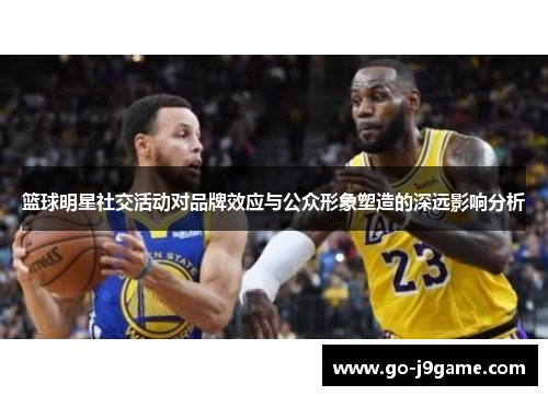 篮球明星社交活动对品牌效应与公众形象塑造的深远影响分析
